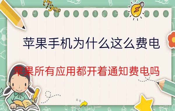 苹果手机为什么这么费电 苹果所有应用都开着通知费电吗？